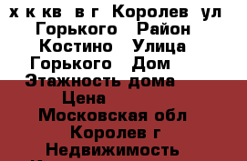 3х к.кв. в г. Королев, ул. Горького › Район ­ Костино › Улица ­ Горького › Дом ­ 6 › Этажность дома ­ 9 › Цена ­ 35 000 - Московская обл., Королев г. Недвижимость » Квартиры аренда   